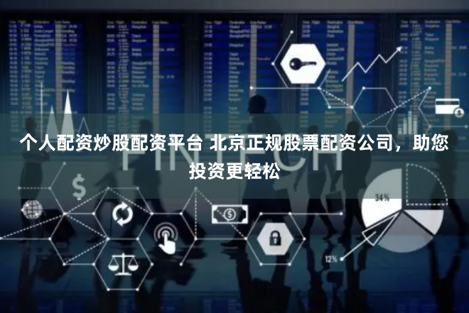 个人配资炒股配资平台 北京正规股票配资公司，助您投资更轻松