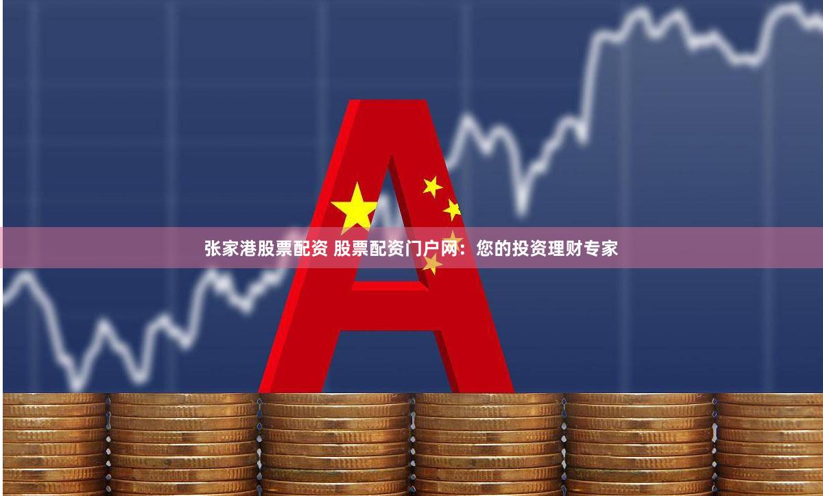 张家港股票配资 股票配资门户网：您的投资理财专家