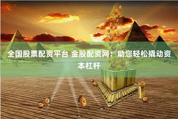 全国股票配资平台 金股配资网：助您轻松撬动资本杠杆