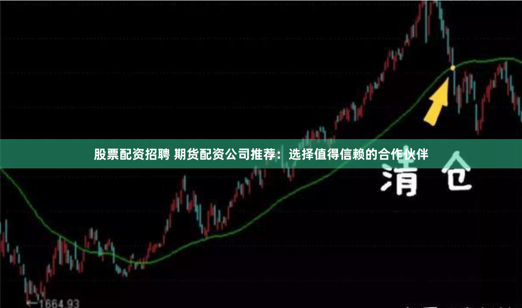股票配资招聘 期货配资公司推荐：选择值得信赖的合作伙伴