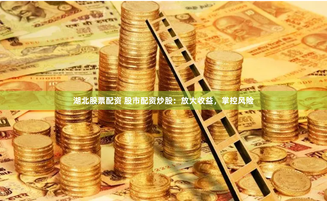 湖北股票配资 股市配资炒股：放大收益，掌控风险